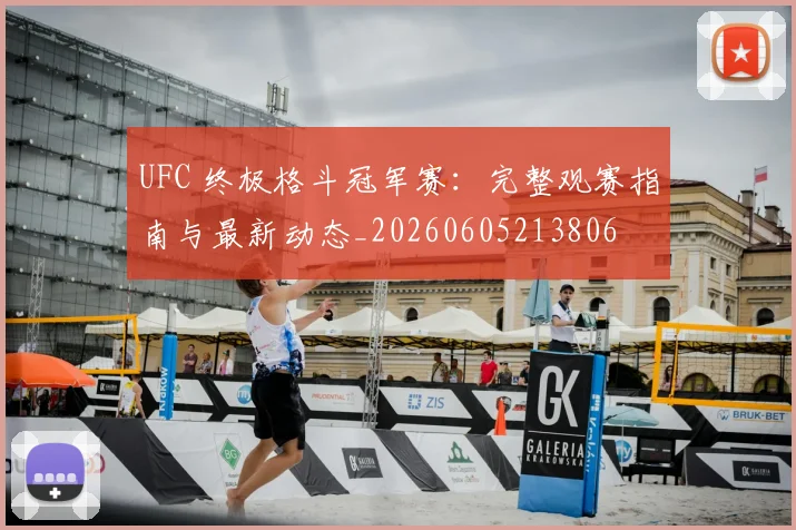 UFC 终极格斗冠军赛：完整观赛指南与最新动态_20260605213806