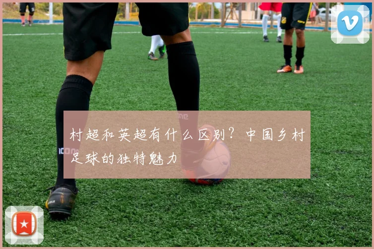 村超和英超有什么区别?中国乡村足球的独特魅力