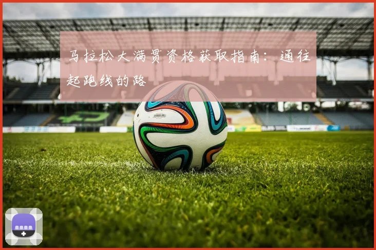 马拉松大满贯资格获取指南：通往起跑线的路
