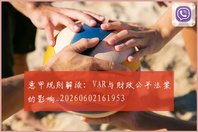 意甲规则解读:VAR与财政公平法案的影响_20260602161953