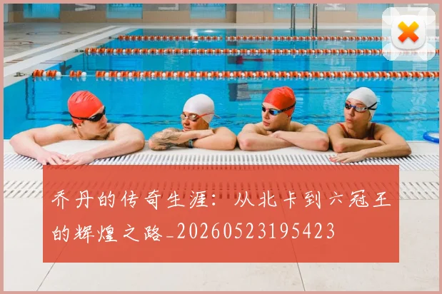 乔丹的传奇生涯：从北卡到六冠王的辉煌之路_20260523195423