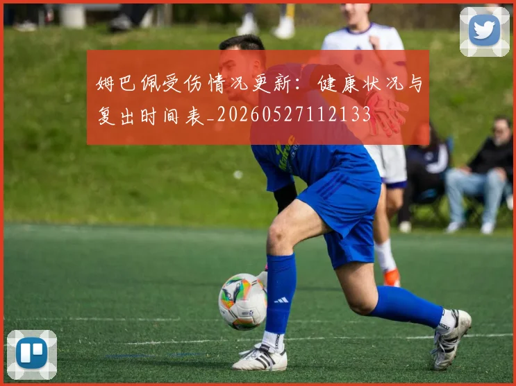 姆巴佩受伤情况更新：健康状况与复出时间表_20260527112133