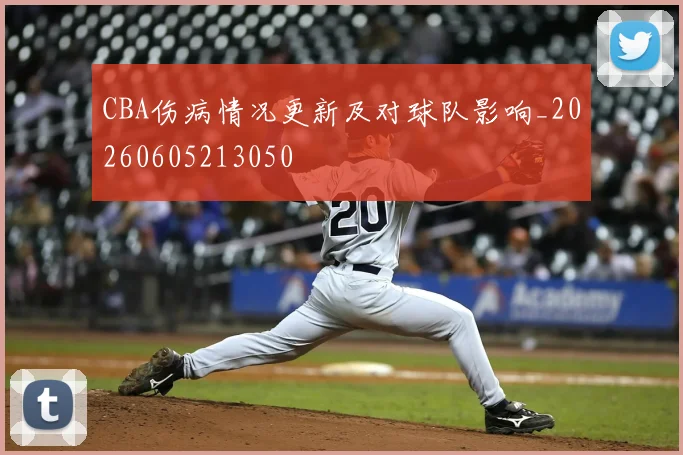CBA伤病情况更新及对球队影响_20260605213050