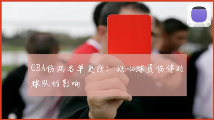 CBA伤病名单更新:核心球员伤停对球队的影响