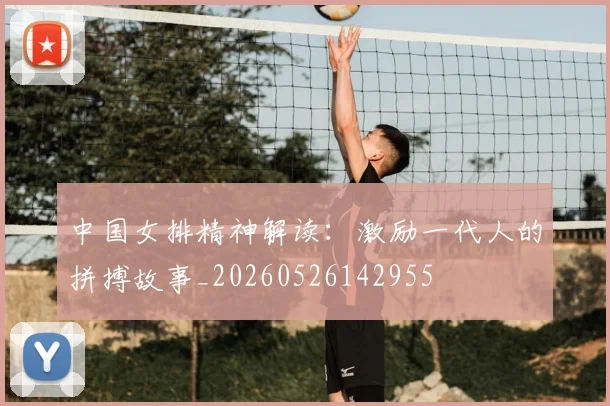 中国女排精神解读:激励一代人的拼搏故事_20260526142955