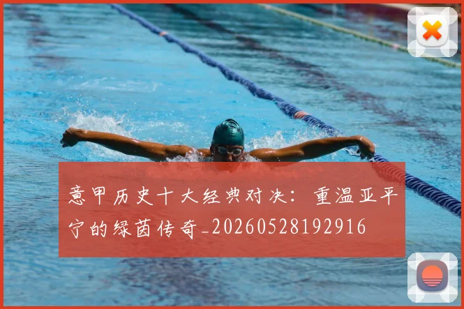 意甲历史十大经典对决:重温亚平宁的绿茵传奇_20260528192916