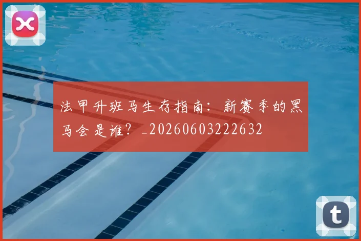 法甲升班马生存指南:新赛季的黑马会是谁?_20260603222632