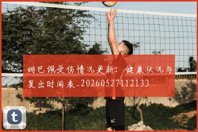 姆巴佩受伤情况更新:健康状况与复出时间表_20260527112133