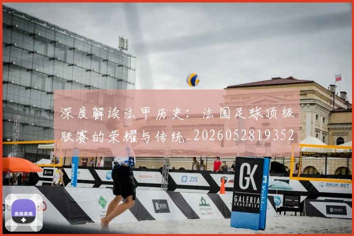 深度解读法甲历史：法国足球顶级联赛的荣耀与传统_20260528193525