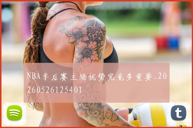 NBA季后赛主场优势究竟多重要_20260526125401
